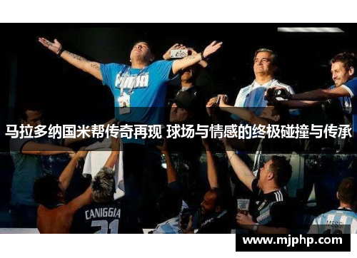 马拉多纳国米帮传奇再现 球场与情感的终极碰撞与传承