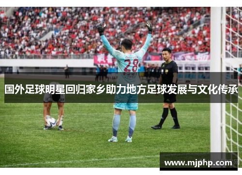 国外足球明星回归家乡助力地方足球发展与文化传承