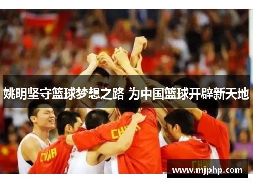 姚明坚守篮球梦想之路 为中国篮球开辟新天地