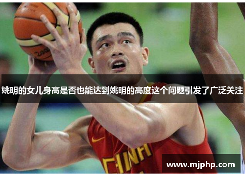 姚明的女儿身高是否也能达到姚明的高度这个问题引发了广泛关注