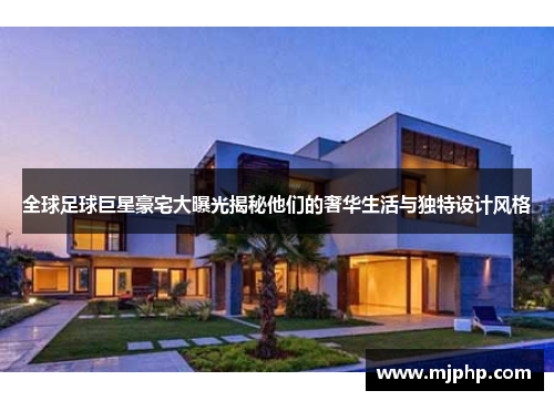 全球足球巨星豪宅大曝光揭秘他们的奢华生活与独特设计风格
