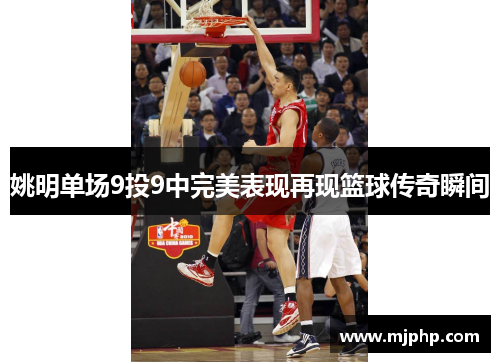 姚明单场9投9中完美表现再现篮球传奇瞬间