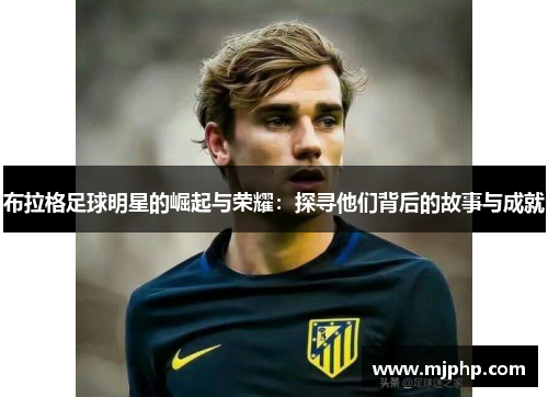 布拉格足球明星的崛起与荣耀：探寻他们背后的故事与成就